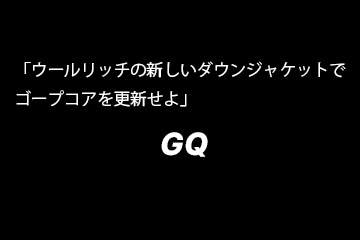 GQ掲載
「ウールリッチの新しいダウンジャケットでゴープコアを更新せよ」特集